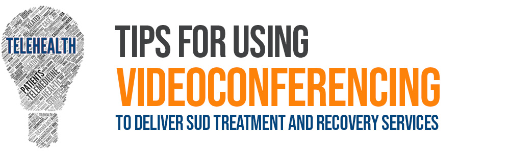 Tips for Using Videoconferencing to Deliver SUD Treatment and Recovery Services