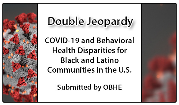 Double Jeopardy - COVID-19 and Behavioral Health Disparities for Black and Latino Communities in the U.S.