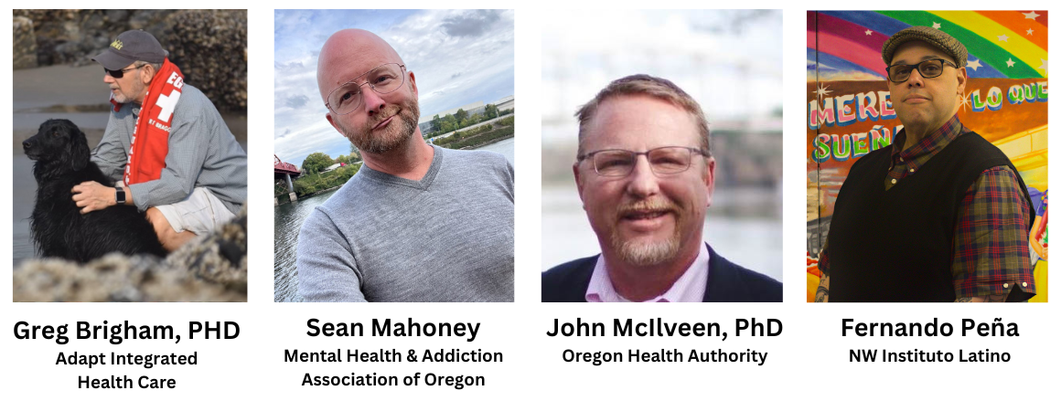 Greg Brigham, PhD, Adapt Integrated Health Care; Sean Mahoney, Mental Health & Addiction Association of Oregon; John McIlveen, PhD, Oregon Health Authority; Fernando Pena
