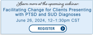 Learn more at the upcoming webinar: Facilitating change for clients presenting with PTSD and SUD diagnoses on June 26 from 12-1:30 PM Central. Click to register.